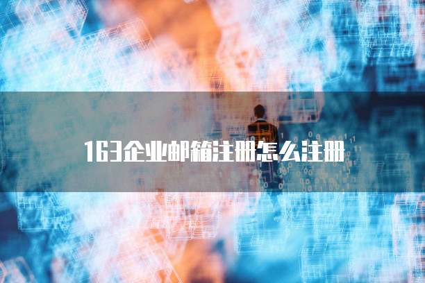 163企业邮箱注册怎么注册