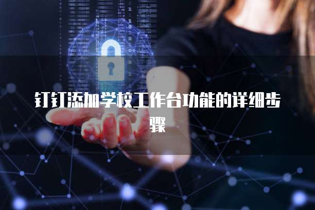 钉钉添加学校工作台功能的详细步骤