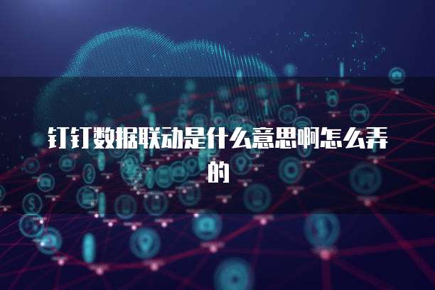 钉钉数据联动是什么意思啊怎么弄的