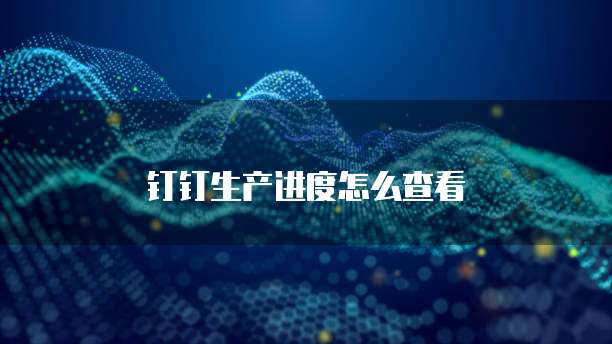 钉钉生产进度怎么查看