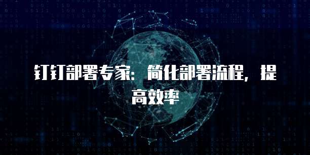 钉钉部署专家：简化部署流程，提高效率