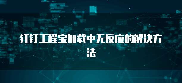 钉钉工程宝加载中无反应的解决方法