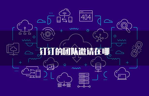 钉钉的团队邀请在哪