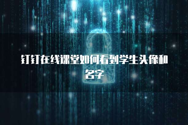 钉钉在线课堂如何看到学生头像和名字