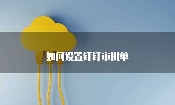 如何设置钉钉审批单