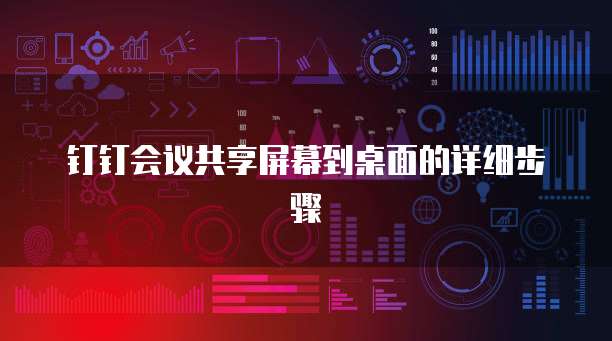 钉钉会议共享屏幕到桌面的详细步骤