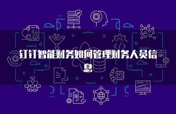 钉钉智能财务如何管理财务人员信息