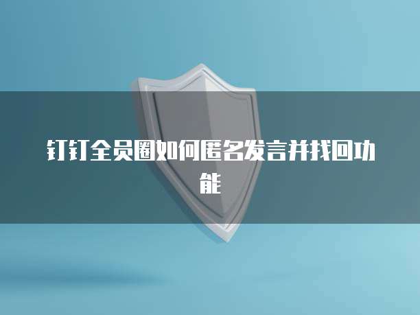 钉钉全员圈如何匿名发言并找回功能