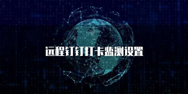 远程钉钉打卡监测设置