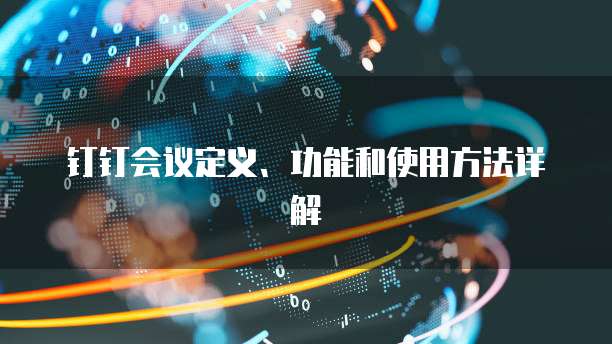 钉钉会议定义、功能和使用方法详解