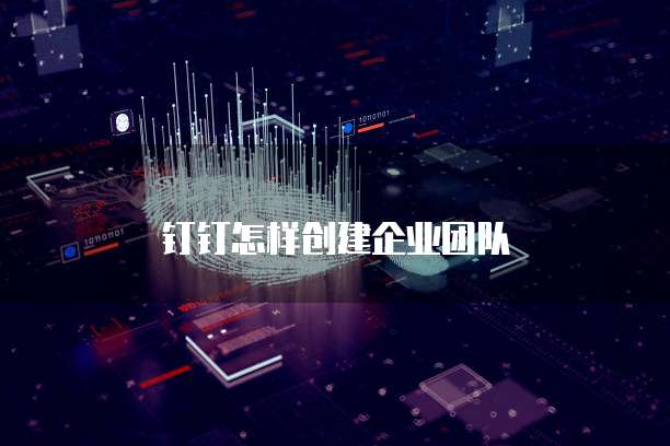 钉钉怎样创建企业团队