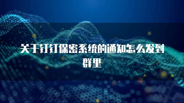 关于钉钉保密系统的通知怎么发到群里