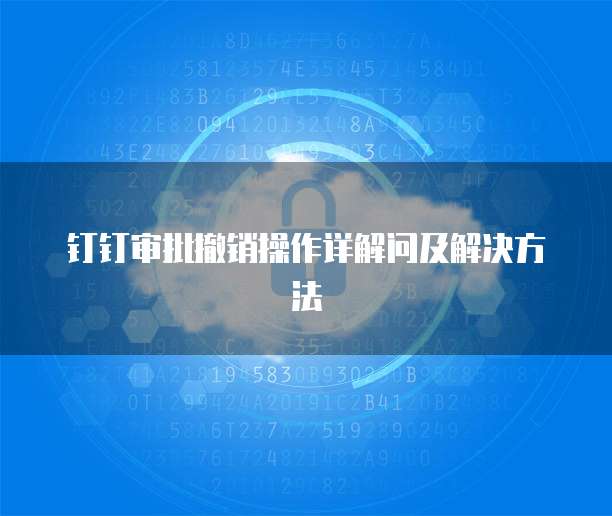 钉钉审批撤销操作详解问及解决方法