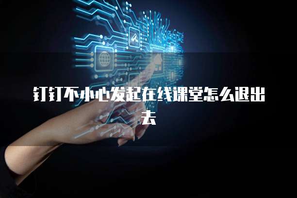 钉钉不小心发起在线课堂怎么退出去