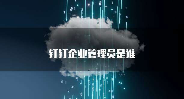 钉钉企业管理员是谁