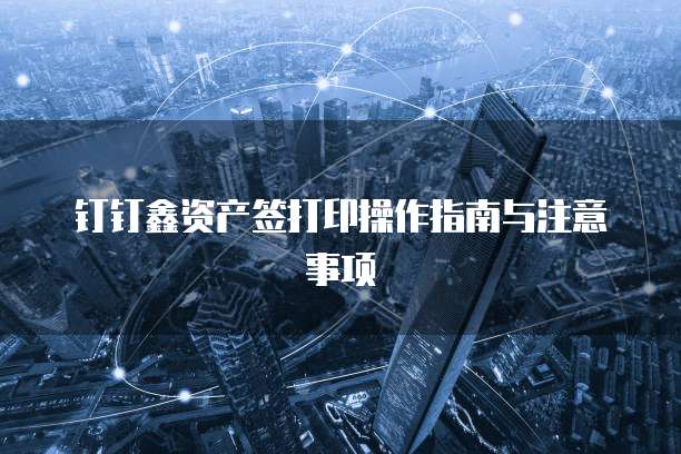 钉钉鑫资产签打印操作指南与注意事项