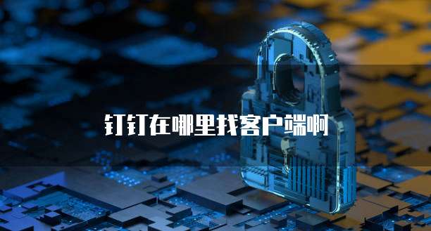 钉钉在哪里找客户端啊