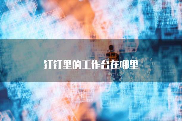 钉钉里的工作台在哪里