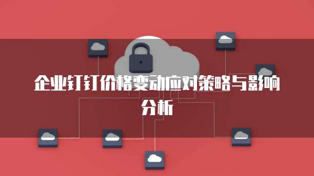 企业钉钉价格变动应对策略与影响分析