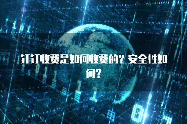 钉钉收费是如何收费的？安全性如何？