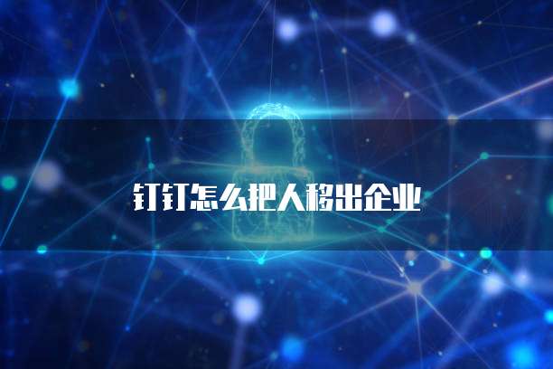 钉钉怎么把人移出企业