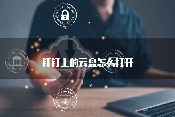 钉钉上的云盘怎么打开