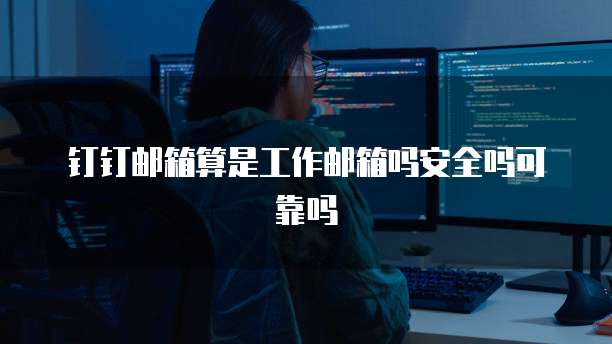 钉钉邮箱算是工作邮箱吗安全吗可靠吗