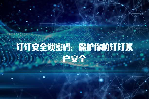 钉钉安全锁密码：保护你的钉钉账户安全