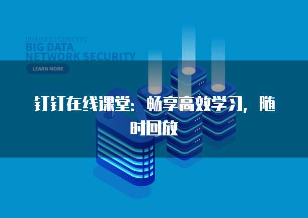 钉钉在线课堂：畅享高效学习，随时回放