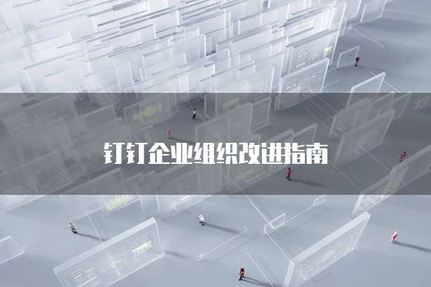 钉钉企业组织改进指南