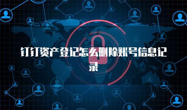 钉钉资产登记怎么删除账号信息记录