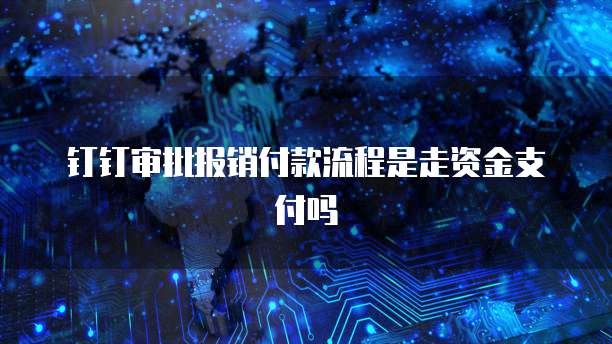 钉钉审批报销付款流程是走资金支付吗
