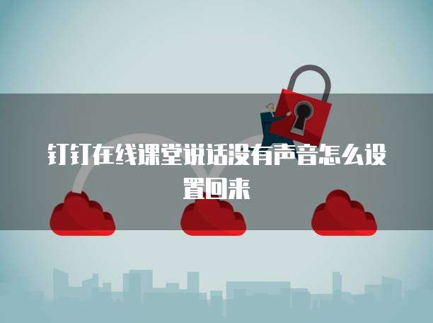 钉钉在线课堂说话没有声音怎么设置回来