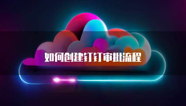如何创建钉钉审批流程