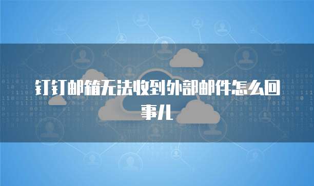 钉钉邮箱无法收到外部邮件怎么回事儿