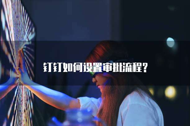 钉钉如何设置审批流程?
