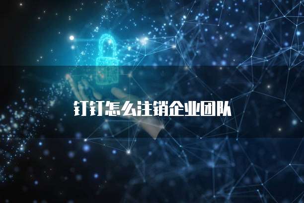 钉钉怎么注销企业团队