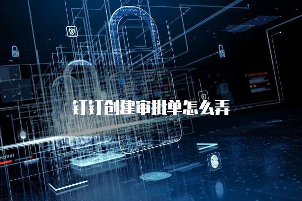 钉钉创建审批单怎么弄
