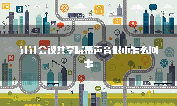钉钉会议共享屏幕声音很小怎么回事