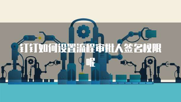 钉钉如何设置流程审批人签名权限呢