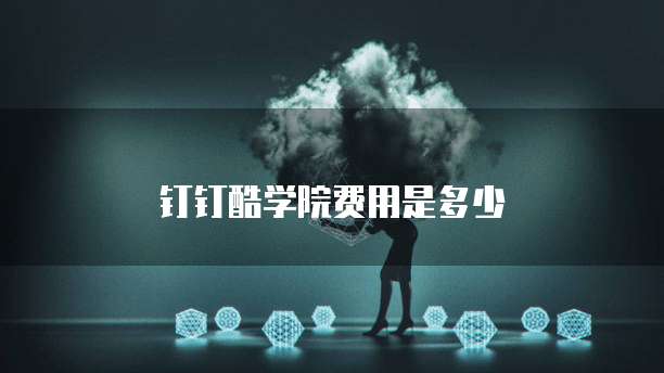 钉钉酷学院费用是多少