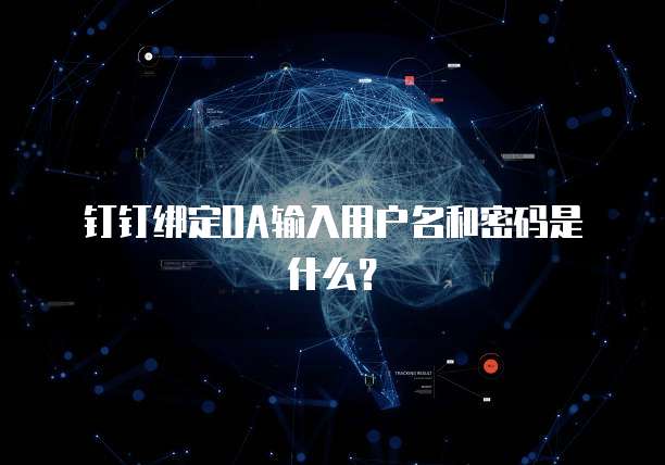钉钉绑定OA输入用户名和密码是什么？