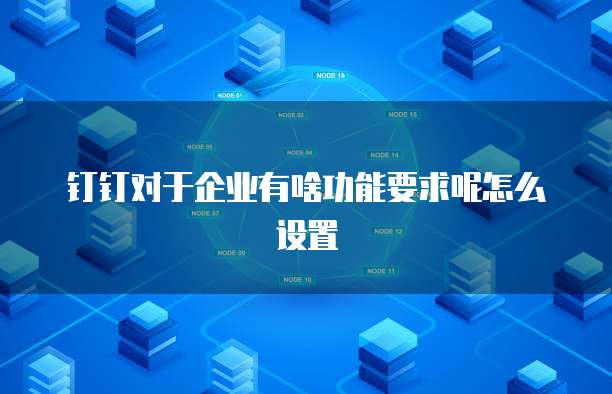 钉钉对于企业有啥功能要求呢怎么设置