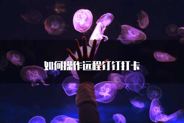 如何操作远程钉钉打卡