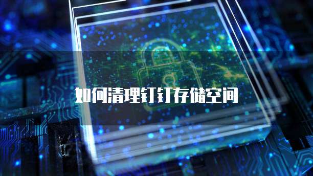 如何清理钉钉存储空间