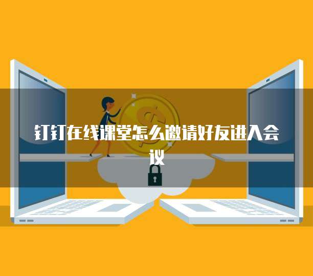 钉钉在线课堂怎么邀请好友进入会议