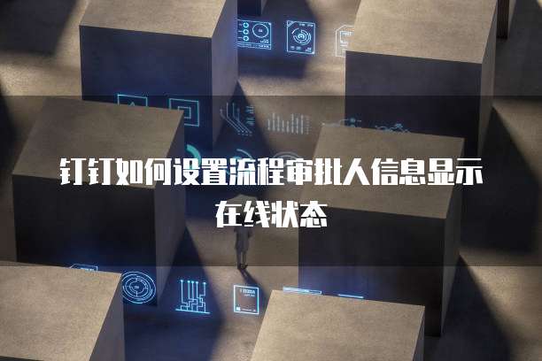 钉钉如何设置流程审批人信息显示在线状态