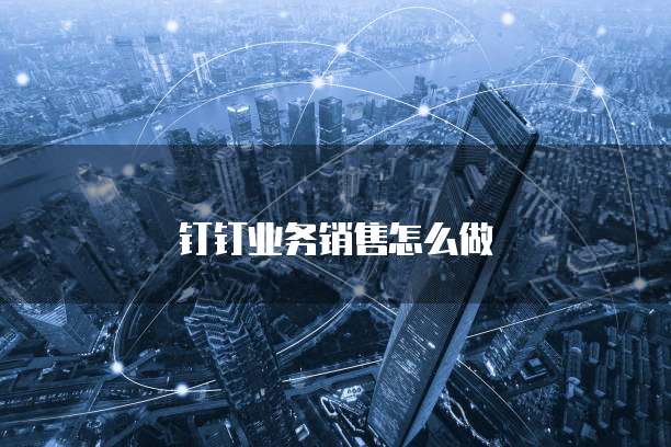钉钉业务销售怎么做