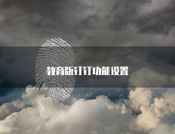 教育版钉钉功能设置