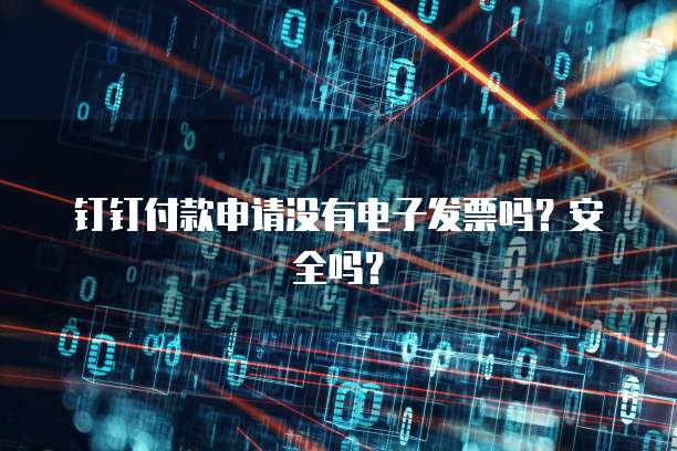 钉钉付款申请没有电子发票吗？安全吗？